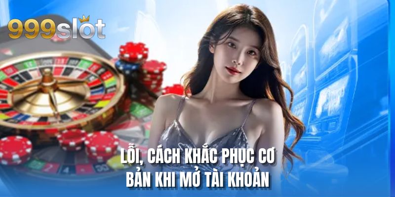 Lỗi, cách khắc phục cơ bản khi mở tài khoản