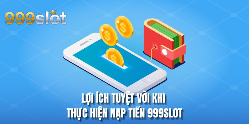 Lợi ích tuyệt vời khi thực hiện nạp tiền 999SLOT