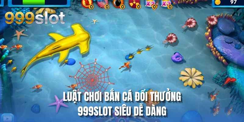 Luật chơi bắn cá đổi thưởng 999SLOT siêu dễ dàng