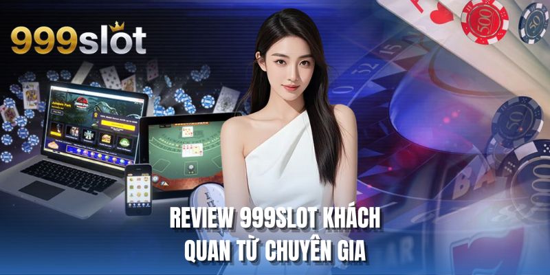 Review 999SLOT khách quan từ chuyên gia