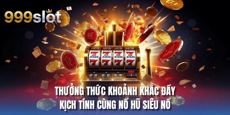 Thưởng thức khoảnh khắc đầy kịch tính cùng nổ hũ siêu nổ